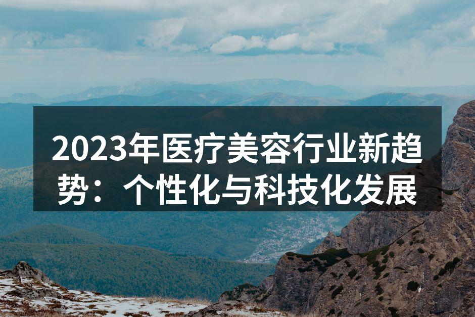 2023年医疗美容行业新趋势：个性化与科